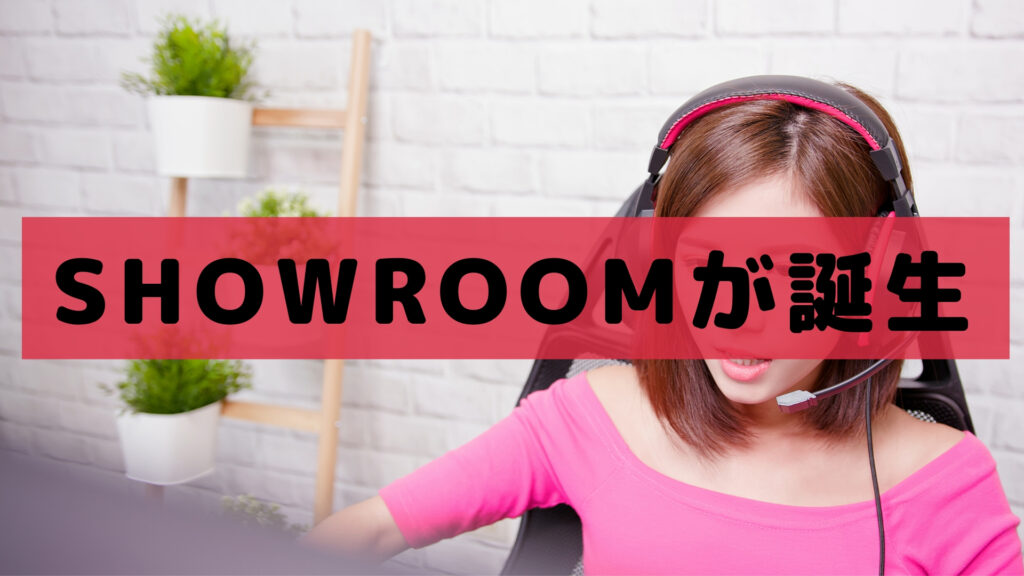 SHOWROOMが誕生